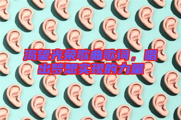 渴望光榮歌曲歌詞，唱出夢(mèng)想實(shí)現(xiàn)的力量