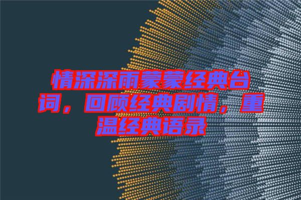 情深深雨蒙蒙經(jīng)典臺詞，回顧經(jīng)典劇情，重溫經(jīng)典語錄