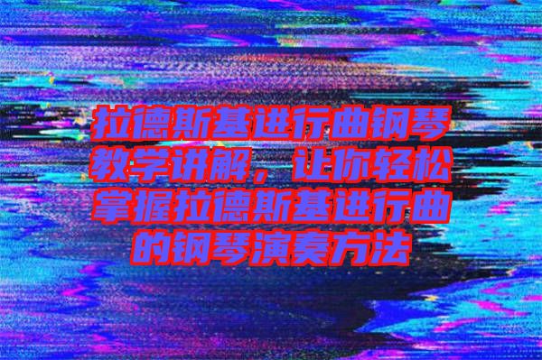 拉德斯基進(jìn)行曲鋼琴教學(xué)講解，讓你輕松掌握拉德斯基進(jìn)行曲的鋼琴演奏方法