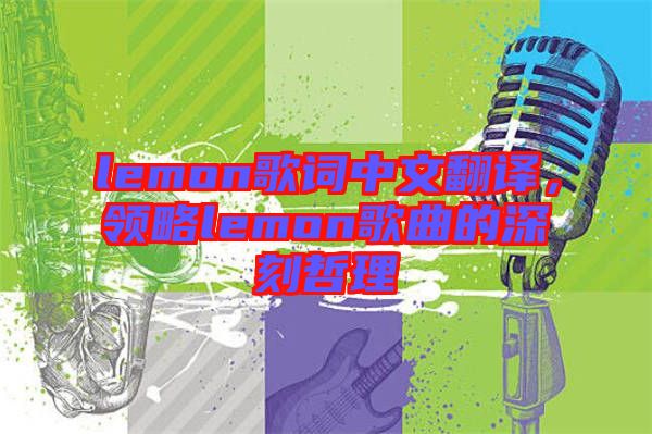 lemon歌詞中文翻譯，領(lǐng)略lemon歌曲的深刻哲理