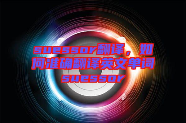 suessor翻譯，如何準確翻譯英文單詞suessor