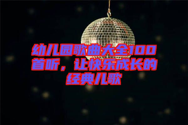 幼兒園歌曲大全100首聽，讓快樂成長(zhǎng)的經(jīng)典兒歌