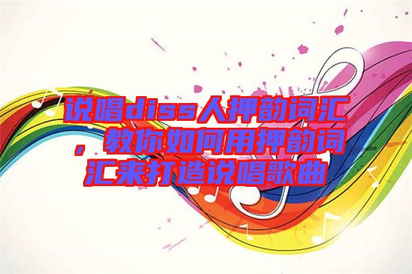 說唱diss人押韻詞匯，教你如何用押韻詞匯來打造說唱歌曲