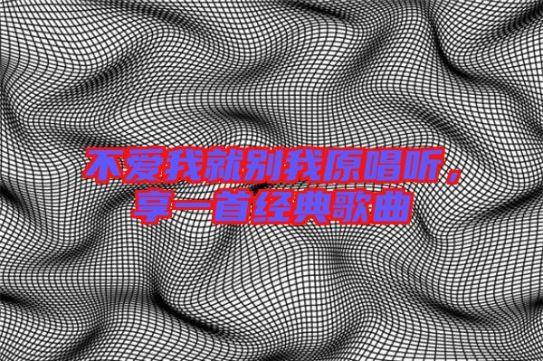 不愛我就別我原唱聽，享一首經(jīng)典歌曲