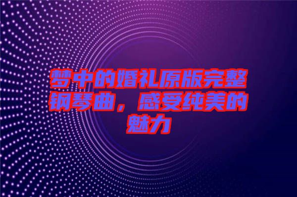夢中的婚禮原版完整鋼琴曲，感受純美的魅力