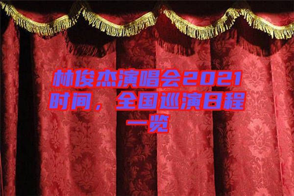 林俊杰演唱會(huì)2021時(shí)間，全國(guó)巡演日程一覽