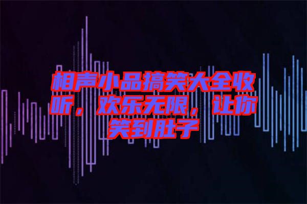 相聲小品搞笑大全收聽，歡樂無限，讓你笑到肚子