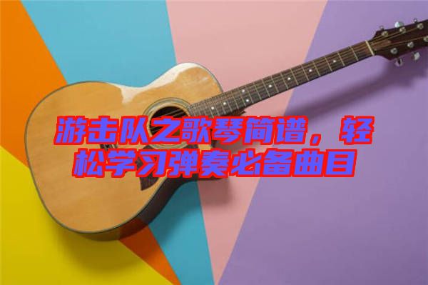游擊隊(duì)之歌琴簡(jiǎn)譜，輕松學(xué)習(xí)彈奏必備曲目
