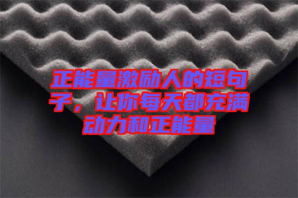 正能量激勵人的短句子，讓你每天都充滿動力和正能量