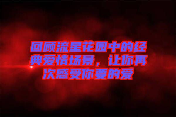 回顧流星花園中的經(jīng)典愛情場景，讓你再次感受你要的愛