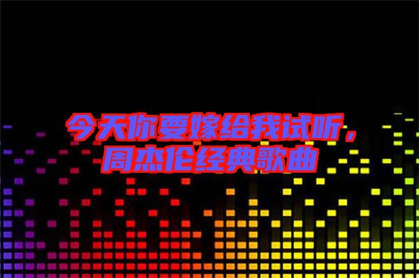 今天你要嫁給我試聽，周杰倫經(jīng)典歌曲