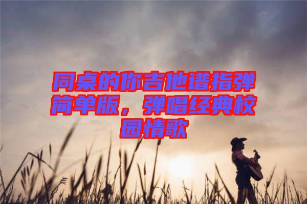 同桌的你吉他譜指彈簡單版，彈唱經(jīng)典校園情歌