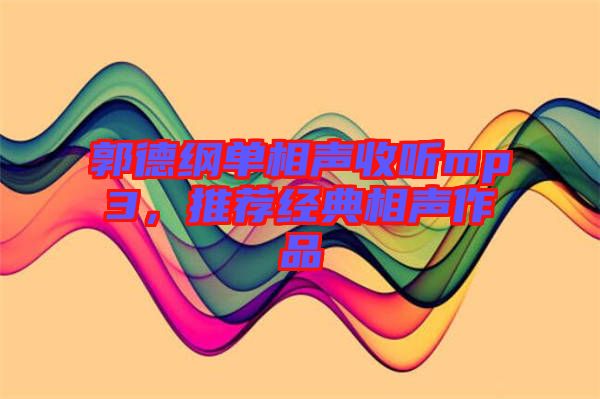 郭德綱單相聲收聽mp3，推薦經(jīng)典相聲作品