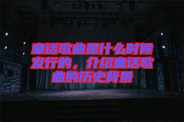 童話歌曲是什么時(shí)候發(fā)行的，介紹童話歌曲的歷史背景