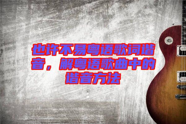 也許不易粵語歌詞諧音，解粵語歌曲中的諧音方法