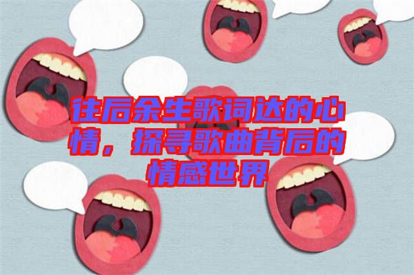 往后余生歌詞達的心情，探尋歌曲背后的情感世界