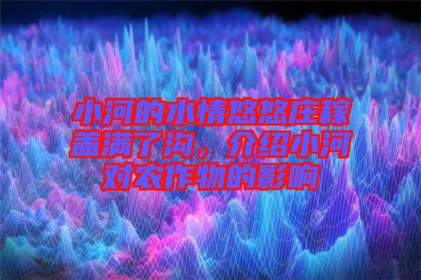 小河的水情悠悠莊稼蓋滿了溝，介紹小河對農(nóng)作物的影響