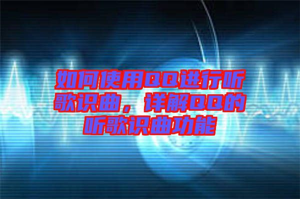 如何使用QQ進(jìn)行聽(tīng)歌識(shí)曲，詳解QQ的聽(tīng)歌識(shí)曲功能