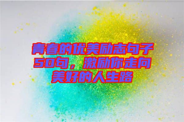 青春的優(yōu)美勵志句子50句，激勵你走向美好的人生路