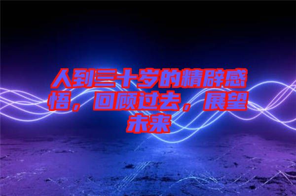 人到三十歲的精辟感悟，回顧過去，展望未來