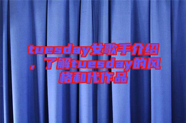 tuesday女歌手介紹，了解tuesday的風(fēng)格和代作品