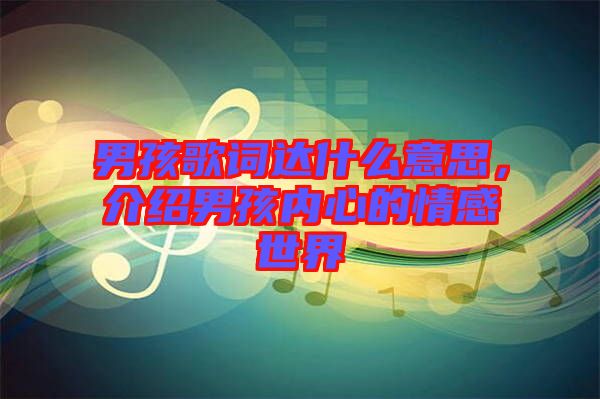 男孩歌詞達什么意思，介紹男孩內心的情感世界