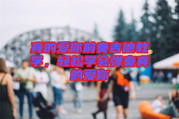 真的愛你前奏吉他教學(xué)，輕松學(xué)會(huì)彈奏真的愛你