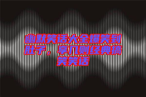 幽默笑話大全爆笑到肚子，享幾則經典搞笑笑話