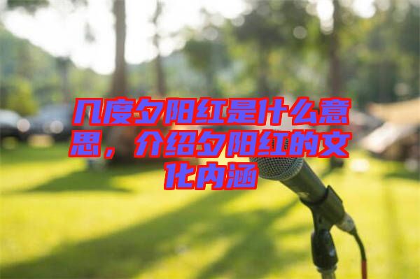 幾度夕陽紅是什么意思，介紹夕陽紅的文化內(nèi)涵