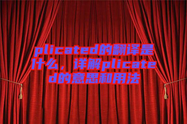 plicated的翻譯是什么，詳解plicated的意思和用法