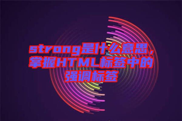 strong是什么意思，掌握HTML標簽中的強調(diào)標簽