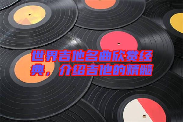 世界吉他名曲欣賞經(jīng)典，介紹吉他的精髓