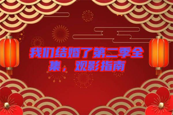 我們結(jié)婚了第二季全集，觀影指南