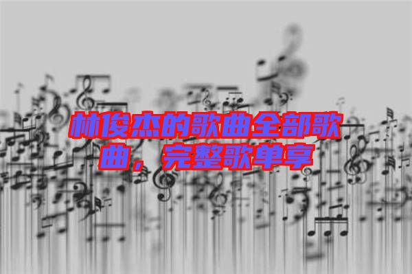 林俊杰的歌曲全部歌曲，完整歌單享