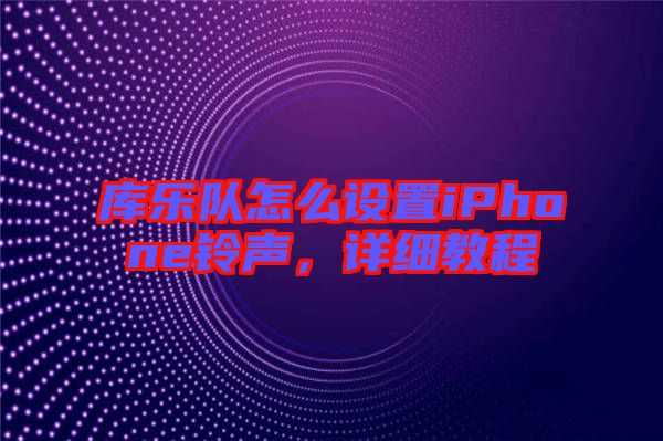 庫樂隊(duì)怎么設(shè)置iPhone鈴聲，詳細(xì)教程