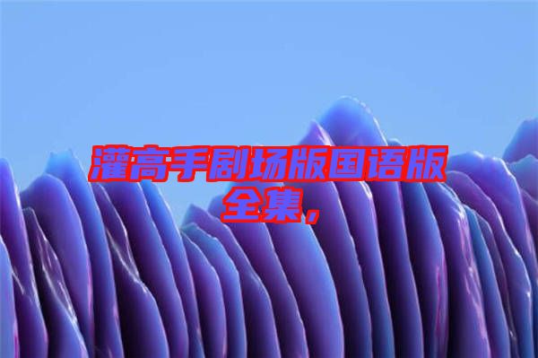 灌高手劇場版國語版全集，