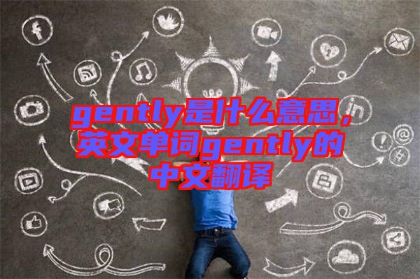 gently是什么意思，英文單詞gently的中文翻譯