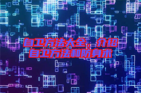 自衛(wèi)方法大全，介紹自衛(wèi)方法和防身術(shù)