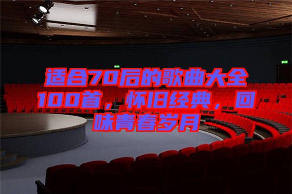 適合70后的歌曲大全100首，懷舊經(jīng)典，回味青春歲月