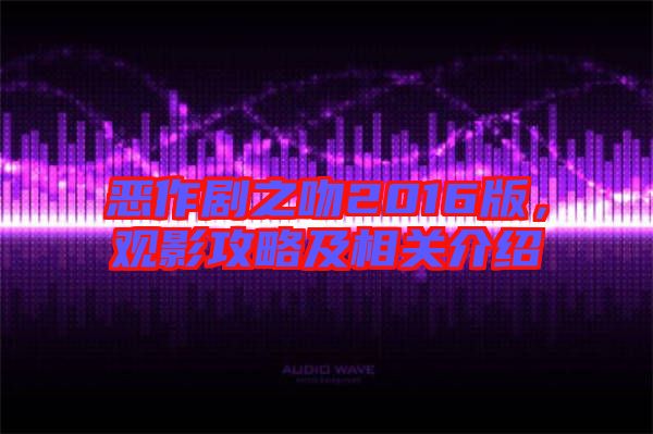 惡作劇之吻2016版，觀影攻略及相關(guān)介紹