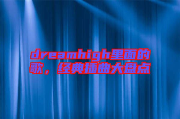 dreamhigh里面的歌，經(jīng)典插曲大盤點(diǎn)