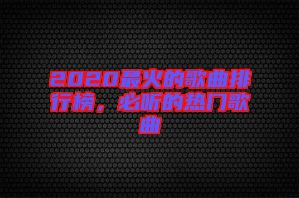 2020最火的歌曲排行榜，必聽的熱門歌曲