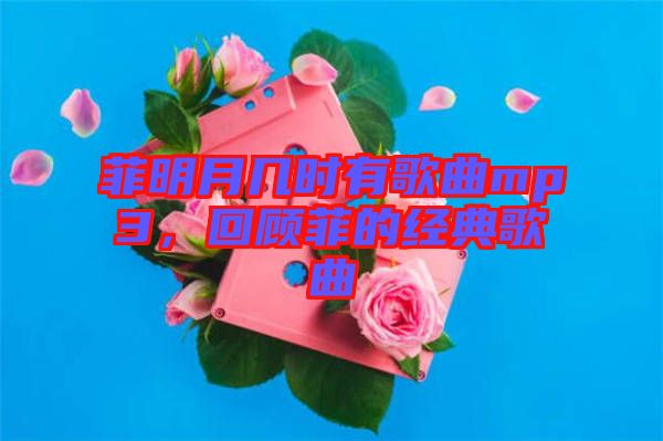 菲明月幾時有歌曲mp3，回顧菲的經(jīng)典歌曲