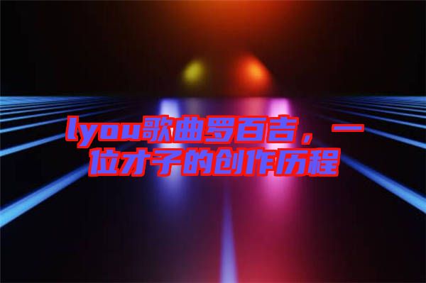 lyou歌曲羅百吉，一位才子的創(chuàng)作歷程