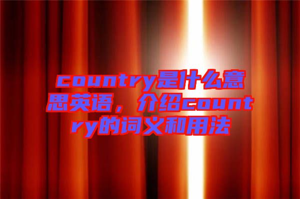 country是什么意思英語(yǔ)，介紹country的詞義和用法