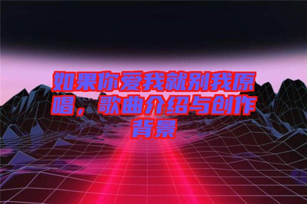 如果你愛我就別我原唱，歌曲介紹與創(chuàng)作背景