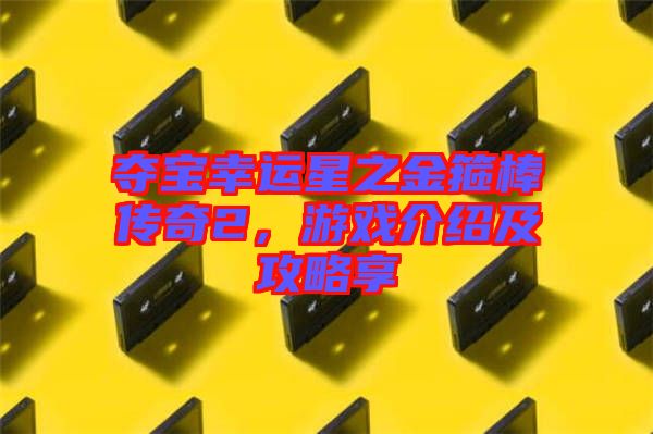 奪寶幸運(yùn)星之金箍棒傳奇2，游戲介紹及攻略享