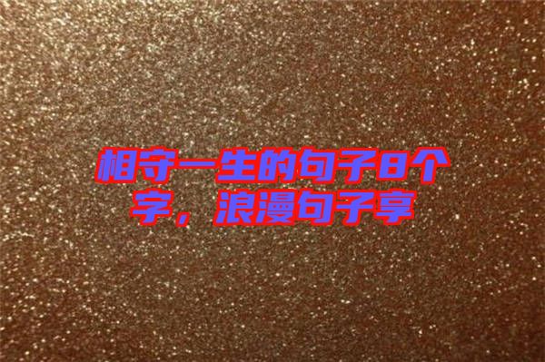 相守一生的句子8個(gè)字，浪漫句子享