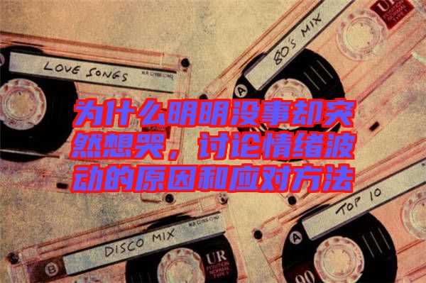 為什么明明沒事卻突然想哭，討論情緒波動(dòng)的原因和應(yīng)對(duì)方法