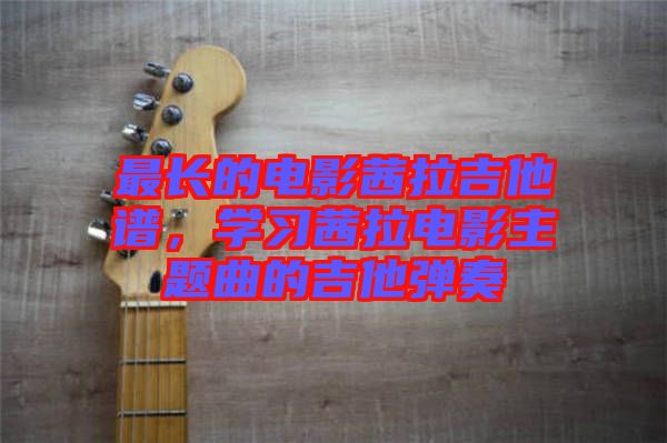 最長的電影茜拉吉他譜，學(xué)習(xí)茜拉電影主題曲的吉他彈奏